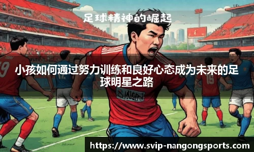小孩如何通过努力训练和良好心态成为未来的足球明星之路